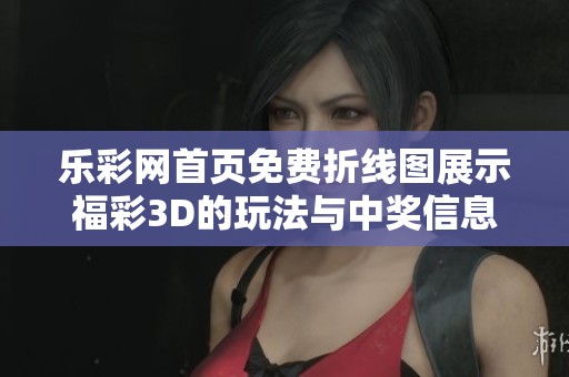 乐**首页免费折线图展示**3D的玩法与中奖信息，快来查看吧