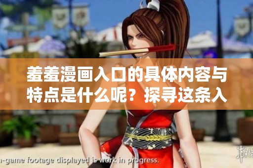 羞羞漫画入口的具体内容与特点是什么呢？探寻这条入口的秘密吧