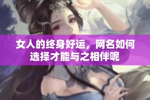 女人的终身好运，网名如何选择才能与之相伴呢