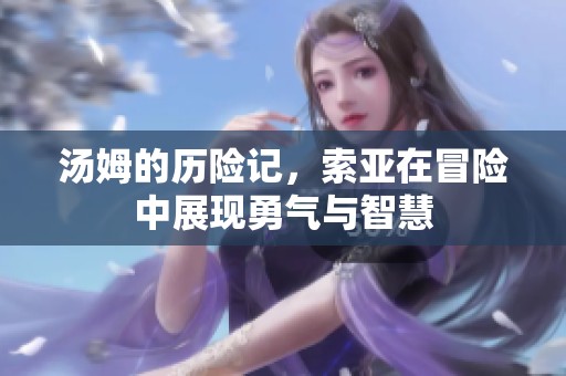 汤姆的历险记，索亚在冒险中展现勇气与智慧