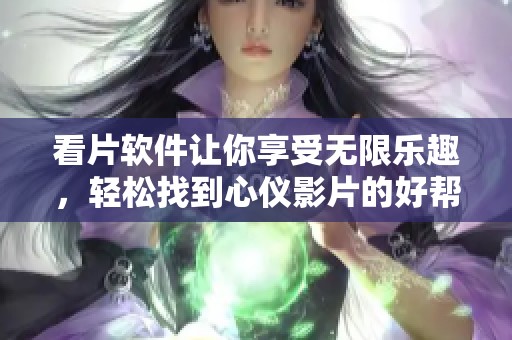 看片软件让你享受无限乐趣，轻松找到心仪影片的好帮手