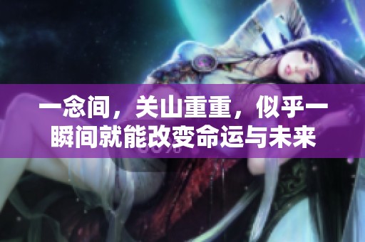 一念间，关山重重，似乎一瞬间就能改变命运与未来