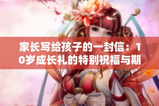 家长写给孩子的一封信：10岁成长礼的特别祝福与期望