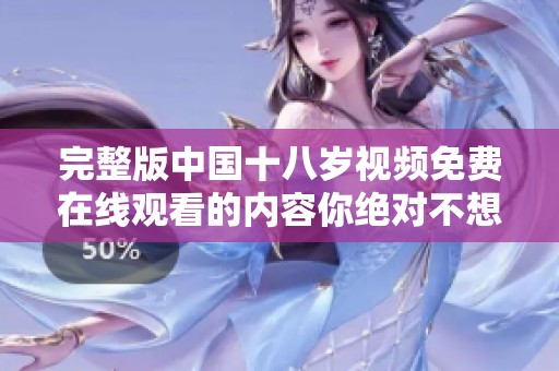 完整版中国十八岁视频免费在线观看的内容你绝对不想错过