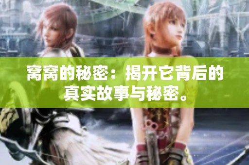 窝窝的秘密：揭开它背后的真实故事与秘密。