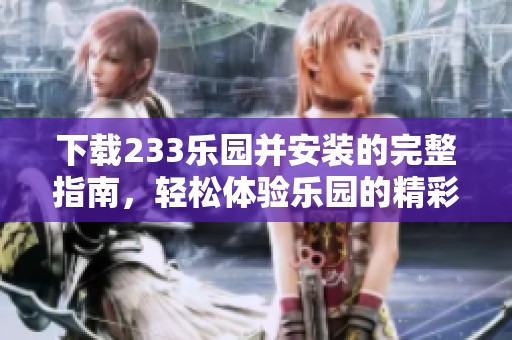 下载233乐园并安装的完整指南，轻松体验乐园的精彩内容！