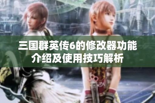 三国群英传6的修改器功能介绍及使用技巧解析