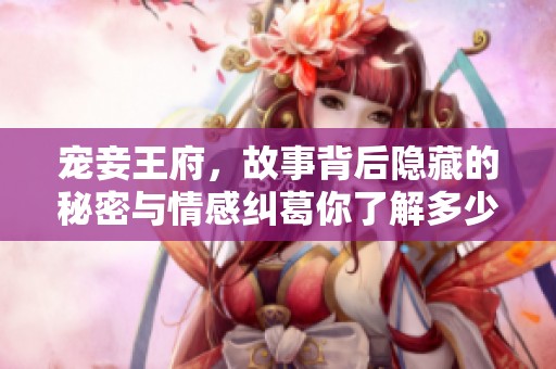 宠妾王府，故事背后隐藏的秘密与情感纠葛你了解多少呢