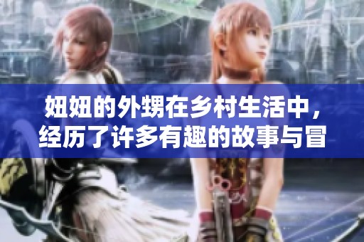 妞妞的外甥在乡村生活中，经历了许多有趣的故事与冒险