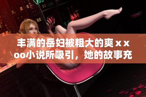 丰满的岳妇被粗大的爽ⅹxoo小说所吸引，她的故事充满了情感与挑战