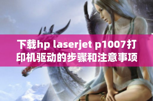 下载hp laserjet p1007打印机驱动的步骤和注意事项分享