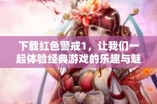 下载红色警戒1，让我们一起体验经典游戏的乐趣与魅力
