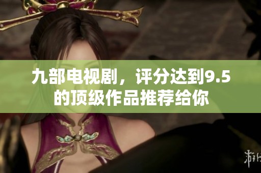 九部电视剧，评分达到9.5的顶级作品推荐给你