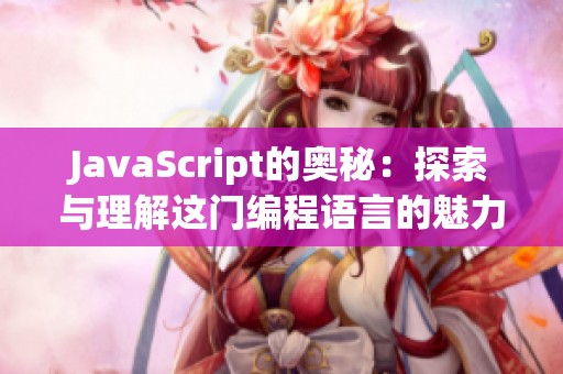 J**aScript的奥秘：探索与理解这门编程语言的魅力所在