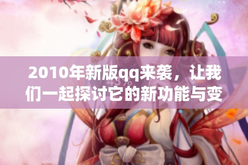 2010年新版qq来袭，让我们一起探讨它的新功能与变化