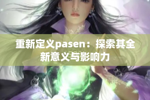 重新定义pasen：探索其全新意义与影响力