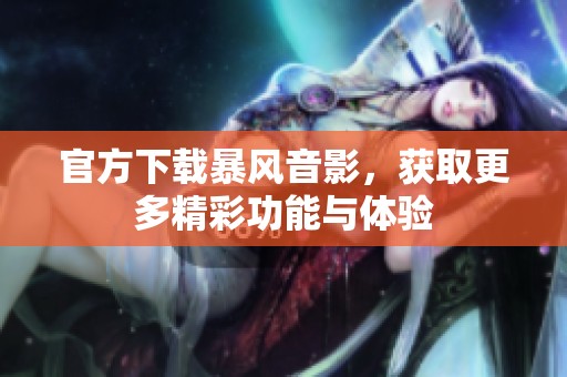 官方下载暴风音影，获取更多精彩功能与体验