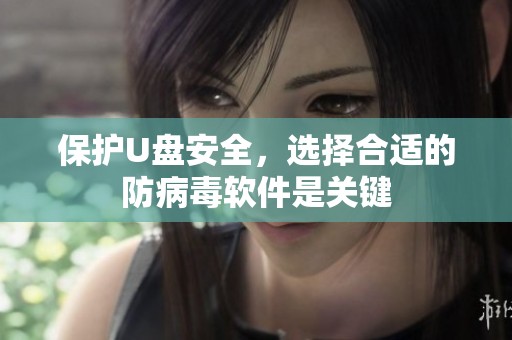 保护U盘安全，选择合适的防病毒软件是关键