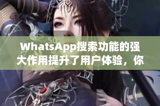 WhatsApp搜索功能的强大作用提升了用户体验，你知道吗？