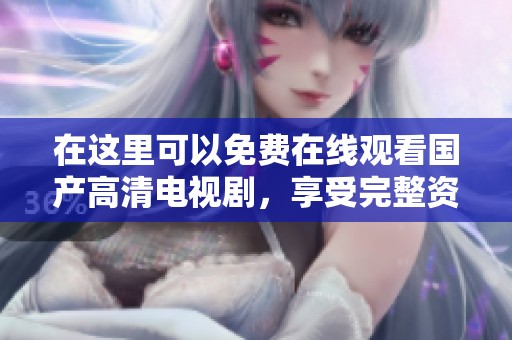 在这里可以免费在线观看国产高清电视剧，享受完整资源随时观看的乐趣。