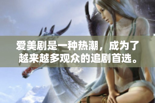 爱美剧是一种热潮，成为了越来越多观众的追剧首选。