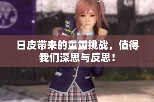 日皮带来的重重挑战，值得我们深思与反思！