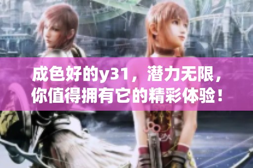 成色好的y31，潜力无限，你值得拥有它的精彩体验！