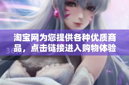 淘宝网为您提供各种优质商品，点击链接进入购物体验吧！