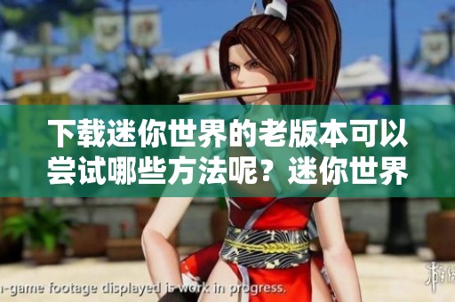 下载迷你世界的老版本可以尝试哪些方法呢？迷你世界老版本下载指南分享
