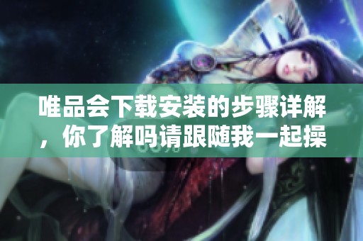 唯品会下载安装的步骤详解，你了解吗请跟随我一起操作吧