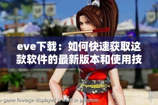 eve下载：如何快速获取这款软件的最新版本和使用技巧