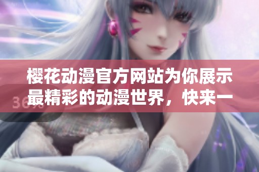 樱花动漫官方网站为你展示最精彩的动漫世界，快来一起体验吧