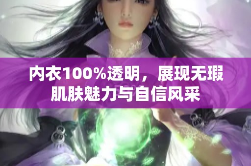 内衣100%透明，展现无瑕肌肤魅力与自信风采