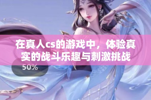 在真人cs的游戏中，体验真实的战斗乐趣与刺激挑战