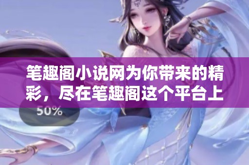 笔趣阁小说网为你带来的精彩，尽在笔趣阁这个平台上畅享！