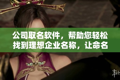 公司取名软件，帮助您轻松找到理想企业名称，让命名变得简单有趣