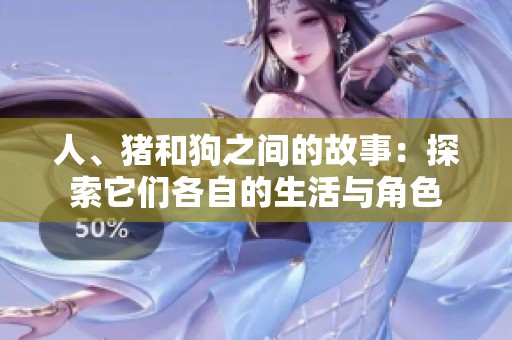 人、猪和狗之间的故事：探索它们各自的生活与角色