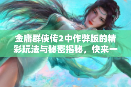 金庸群侠传2中作弊版的精彩玩法与秘密揭秘，快来一起探索吧