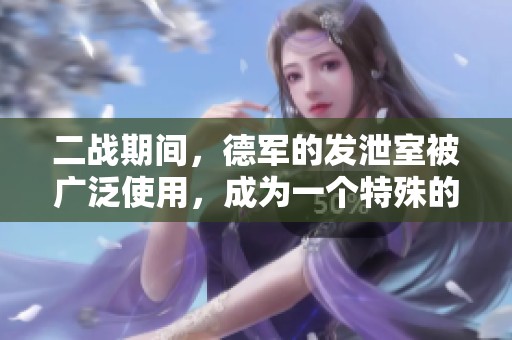 二战期间，德军的发泄室被广泛使用，成为一个特殊的存在。