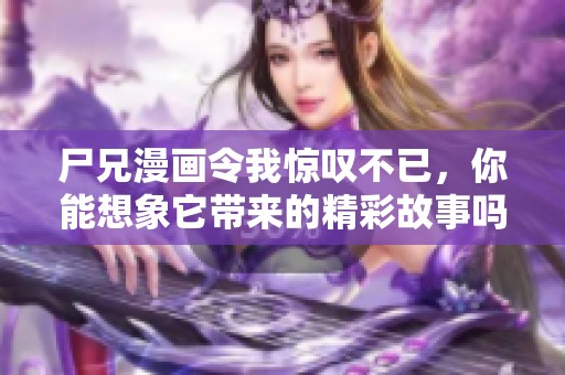尸兄漫画令我惊叹不已，你能想象它带来的精彩故事吗