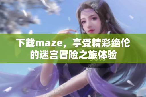 下载maze，享受精彩绝伦的迷宫冒险之旅体验