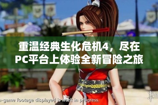 重温经典生化危机4，尽在PC平台上体验全新冒险之旅