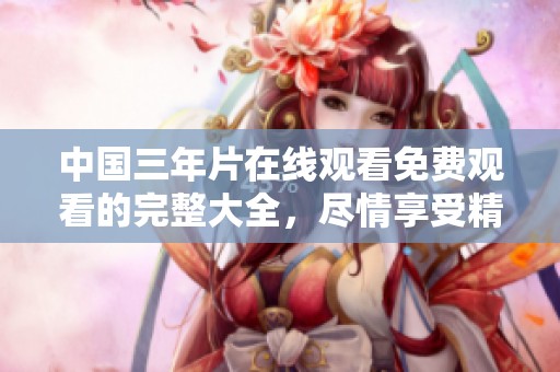 中国三年片在线观看免费观看的完整大全，尽情享受精彩内容吧