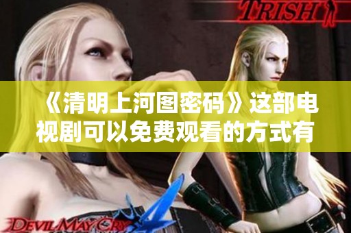 《清明上河图密码》这部电视剧可以免费观看的方式有哪些呢