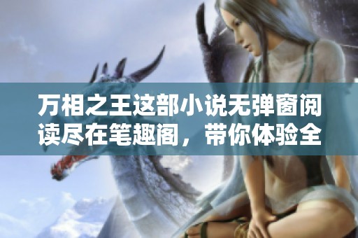 万相之王这部小说无弹窗阅读尽在笔趣阁，带你体验全新冒险之旅！