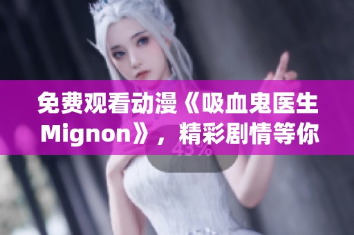 免费观看动漫《吸血鬼医生 Mignon》，精彩剧情等你来体验！