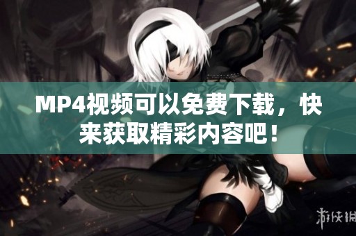 MP4视频可以免费下载，快来获取精彩内容吧！