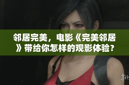 邻居完美，电影《完美邻居》带给你怎样的观影体验？