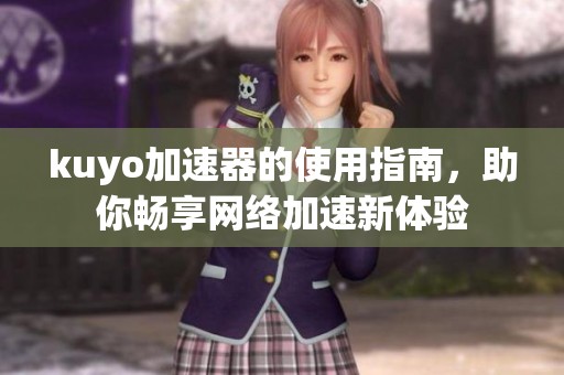 kuyo加速器的使用指南，助你畅享网络加速新体验