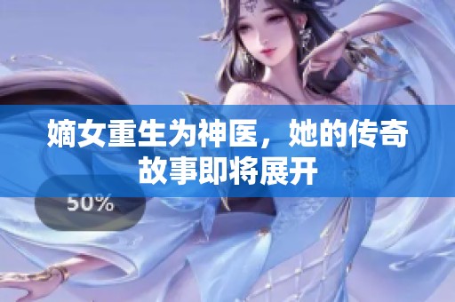 嫡女重生为神医，她的传奇故事即将展开